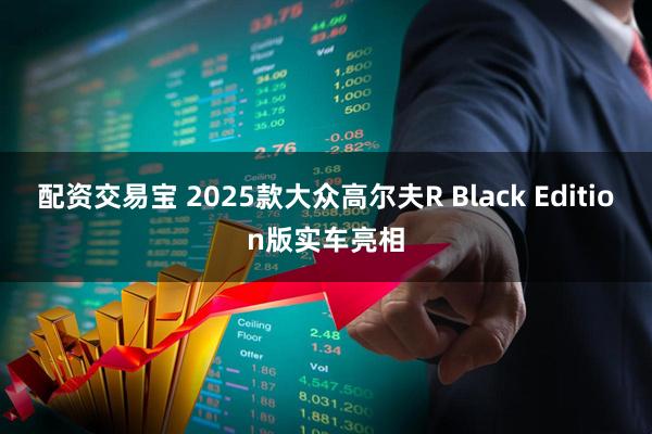 配资交易宝 2025款大众高尔夫R Black Edition版实车亮相
