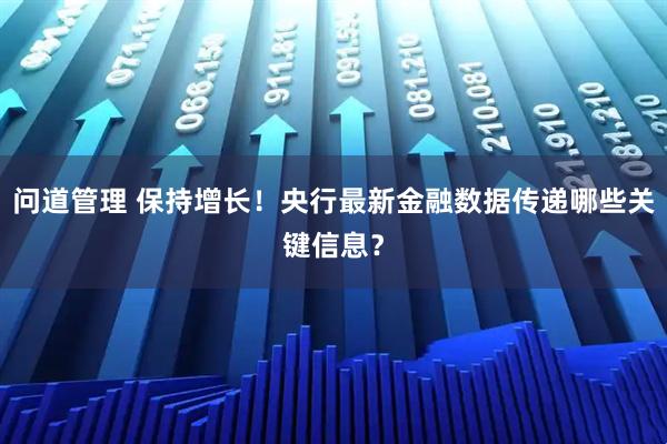 问道管理 保持增长！央行最新金融数据传递哪些关键信息？