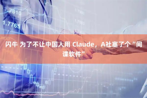 闪牛 为了不让中国人用 Claude，A社塞了个“间谍软件”